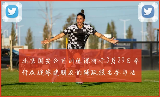 北京国安公开训练课将于3月29日举行欢迎球迷朋友们踊跃报名参与活动