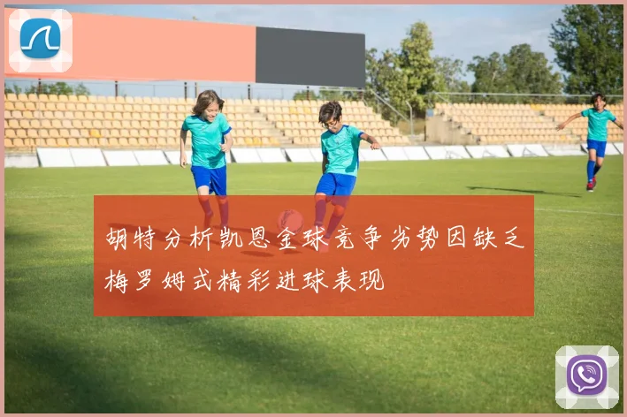 胡特分析凯恩金球竞争劣势因缺乏梅罗姆式精彩进球表现