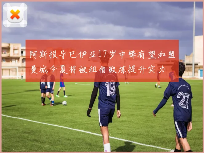 阿斯报导巴伊亚17岁中锋有望加盟曼城今夏将被租借锻炼提升实力
