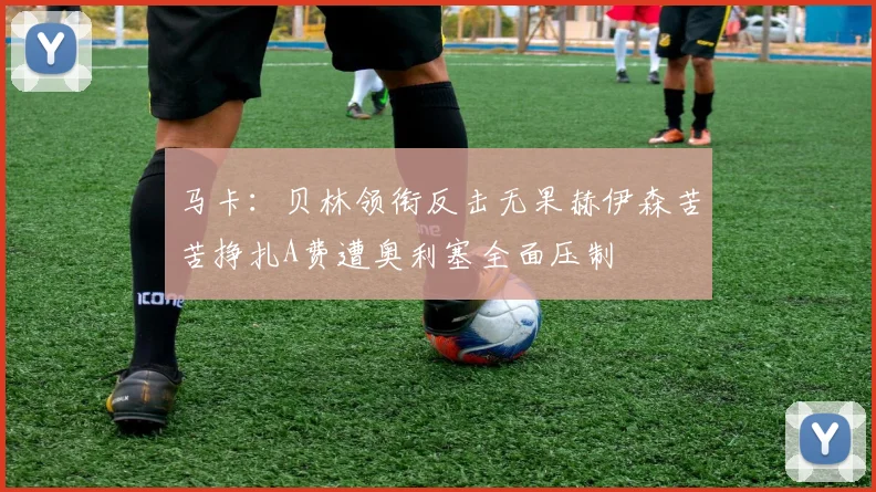 马卡：贝林领衔反击无果赫伊森苦苦挣扎A费遭奥利塞全面压制