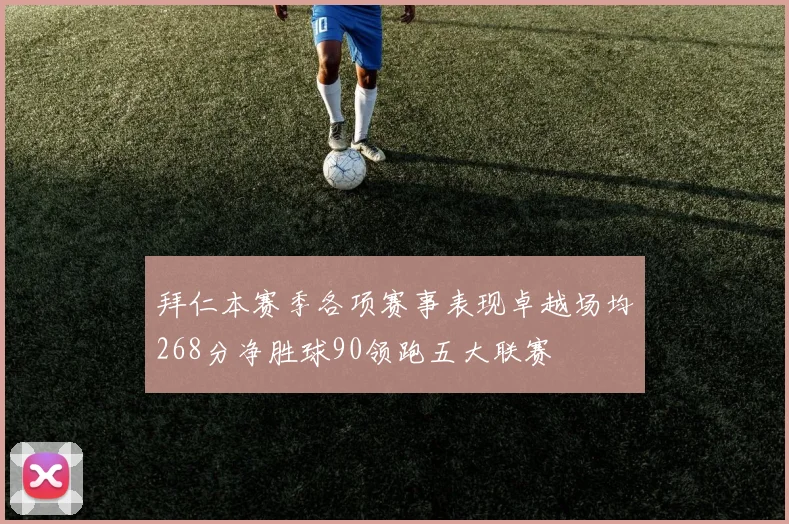 拜仁本赛季各项赛事表现卓越场均268分净胜球90领跑五大联赛