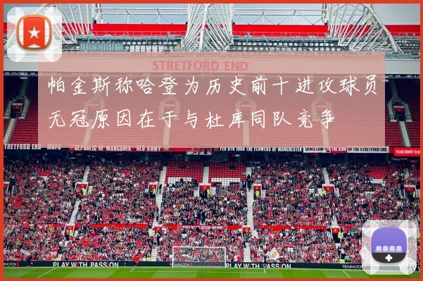 帕金斯称哈登为历史前十进攻球员无冠原因在于与杜库同队竞争