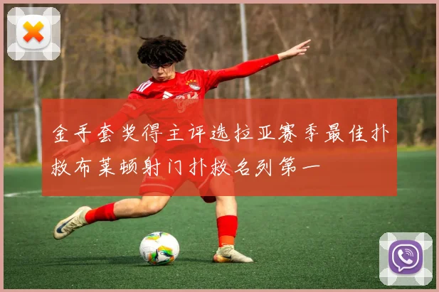金手套奖得主评选拉亚赛季最佳扑救布莱顿射门扑救名列第一
