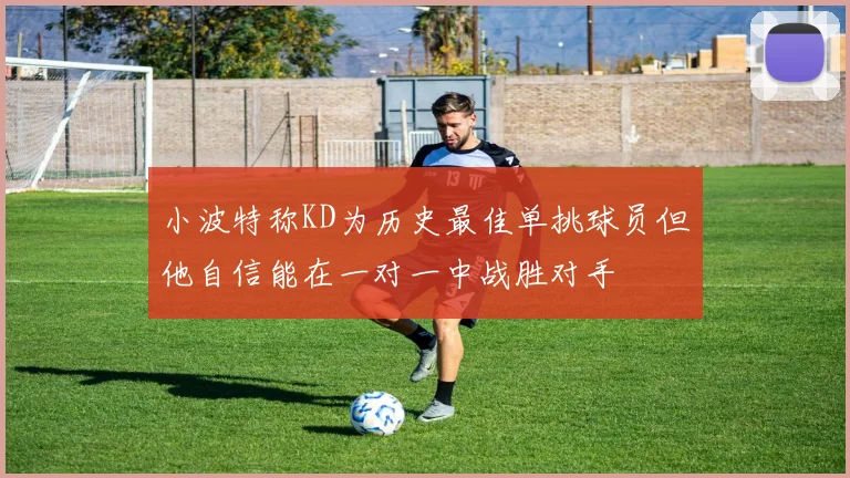 小波特称KD为历史最佳单挑球员但他自信能在一对一中战胜对手