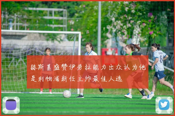 赫斯基盛赞伊劳拉能力出众认为他是利物浦新任主帅最佳人选