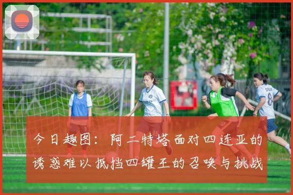 今日趣图：阿二特塔面对四连亚的诱惑难以抵挡四罐王的召唤与挑战