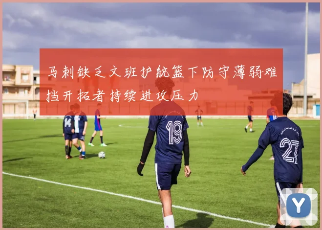 马刺缺乏文班护航篮下防守薄弱难挡开拓者持续进攻压力