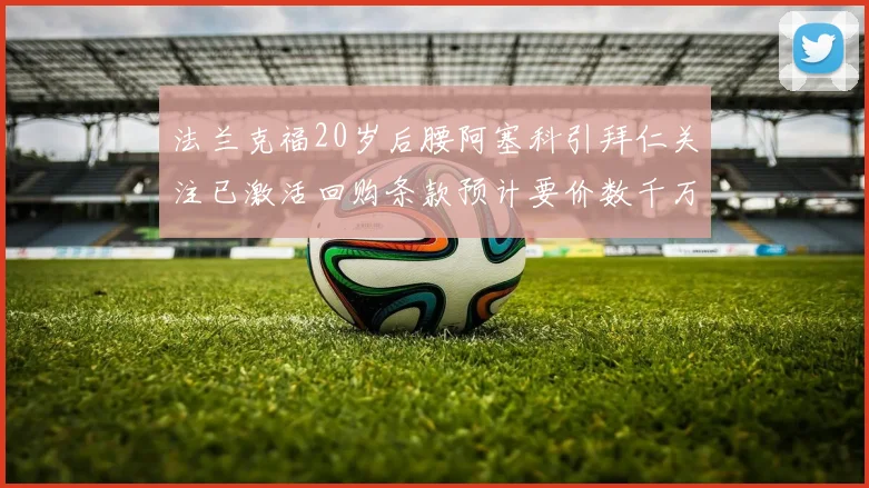 法兰克福20岁后腰阿塞科引拜仁关注已激活回购条款预计要价数千万