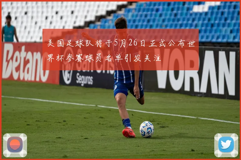美国足球队将于5月26日正式公布世界杯参赛球员名单引发关注