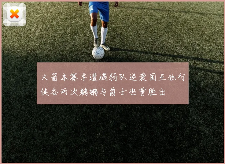火箭本赛季遭遇弱队逆袭国王独行侠各两次鹈鹕与爵士也曾胜出