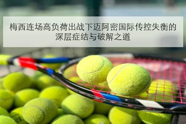 梅西连场高负荷出战下迈阿密国际传控失衡的深层症结与破解之道